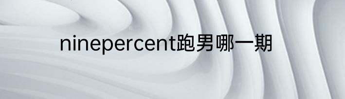 ninepercent跑男哪一期