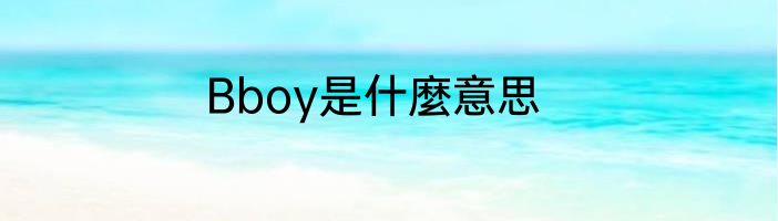 Bboy是什麼意思