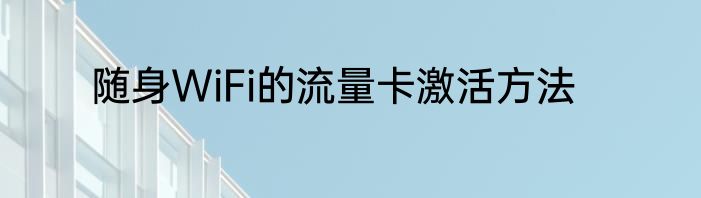 随身WiFi的流量卡激活方法