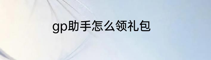 gp助手怎么领礼包