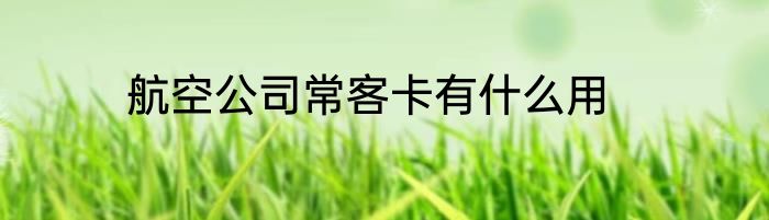 航空公司常客卡有什么用