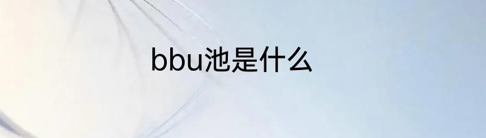 bbu池是什么