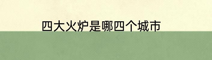四大火炉是哪四个城市