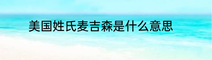 美国姓氏麦吉森是什么意思