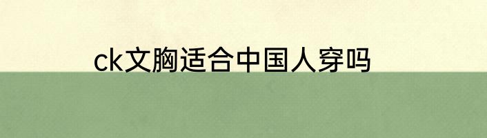 ck文胸适合中国人穿吗