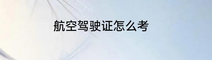 航空驾驶证怎么考