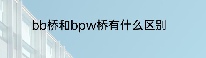 bb桥和bpw桥有什么区别