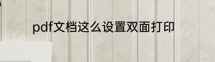 pdf文档这么设置双面打印