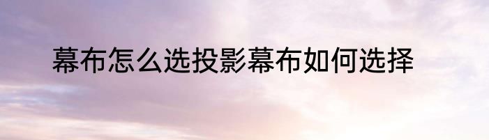 幕布怎么选投影幕布如何选择