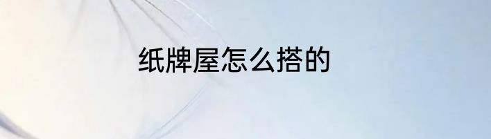 纸牌屋怎么搭的