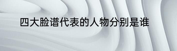 四大脸谱代表的人物分别是谁