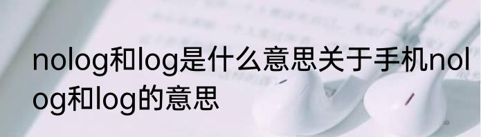 nolog和log是什么意思关于手机nolog和log的意思
