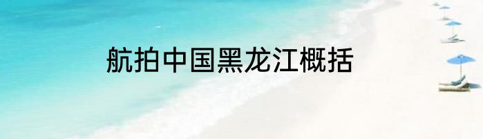 航拍中国黑龙江概括