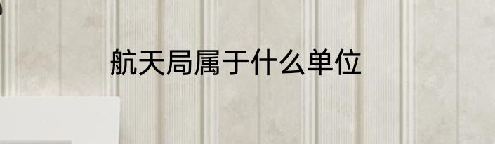 航天局属于什么单位