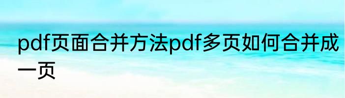 pdf页面合并方法pdf多页如何合并成一页