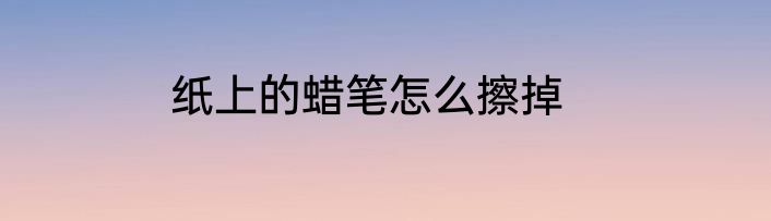 纸上的蜡笔怎么擦掉