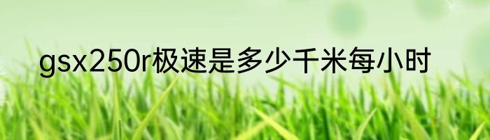 gsx250r极速是多少千米每小时