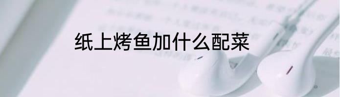 纸上烤鱼加什么配菜