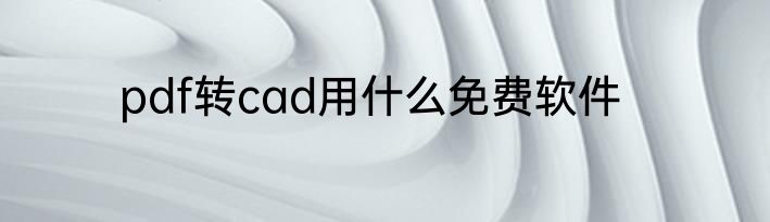 pdf转cad用什么免费软件