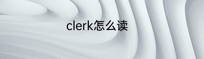clerk怎么读