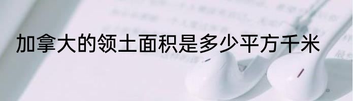 加拿大的领土面积是多少平方千米