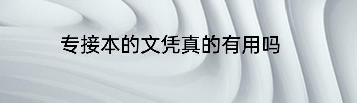 专接本的文凭真的有用吗
