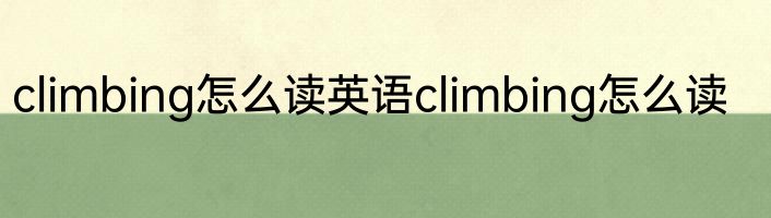 climbing怎么读英语climbing怎么读