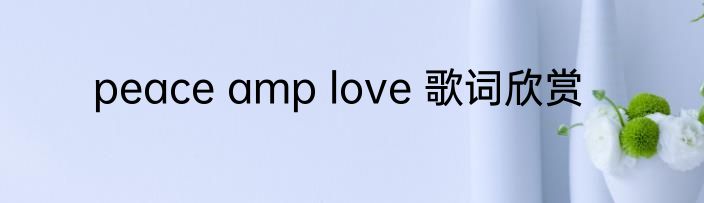 peace amp love 歌词欣赏