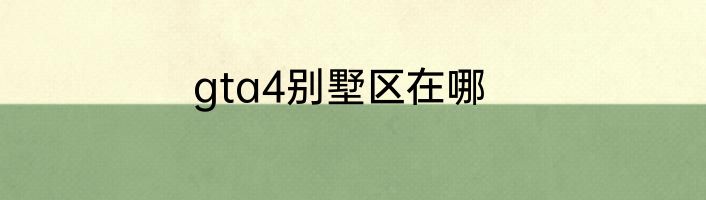 gta4别墅区在哪