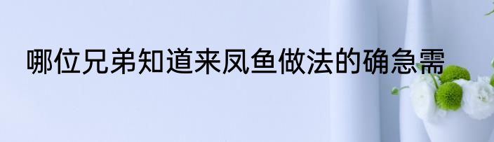 哪位兄弟知道来凤鱼做法的确急需
