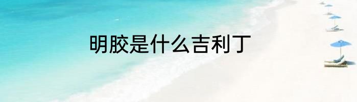 明胶是什么吉利丁