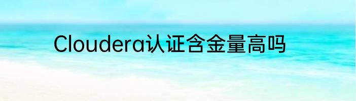 Cloudera认证含金量高吗