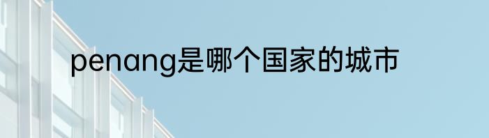penang是哪个国家的城市
