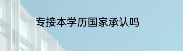 专接本学历国家承认吗