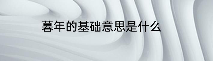 暮年的基础意思是什么