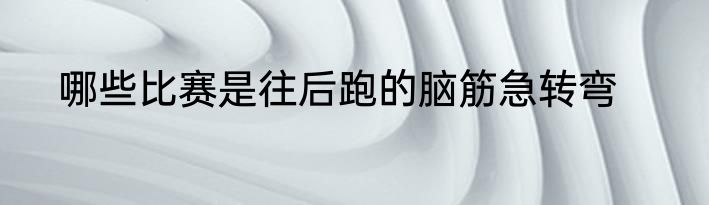 哪些比赛是往后跑的脑筋急转弯