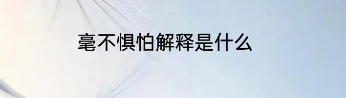 毫不惧怕解释是什么