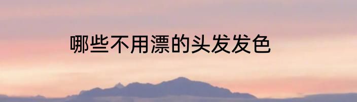 哪些不用漂的头发发色
