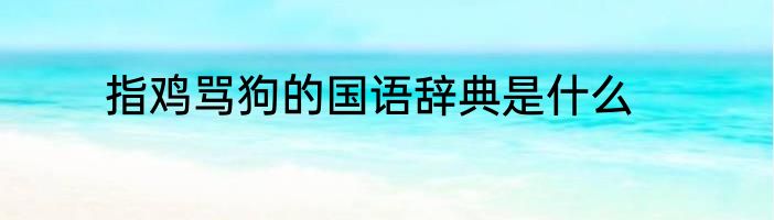 指鸡骂狗的国语辞典是什么
