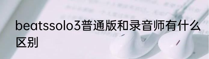beatssolo3普通版和录音师有什么区别