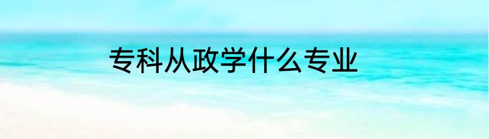 专科从政学什么专业