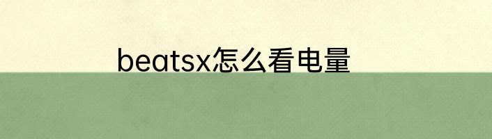 beatsx怎么看电量