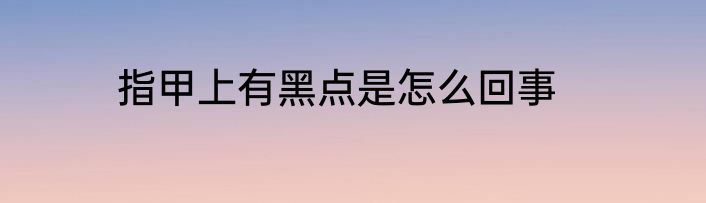 指甲上有黑点是怎么回事