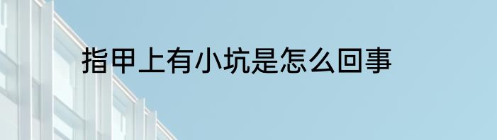 指甲上有小坑是怎么回事