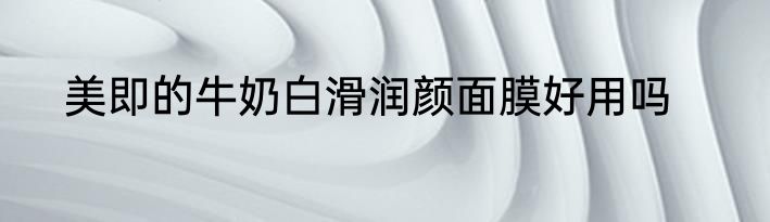美即的牛奶白滑润颜面膜好用吗