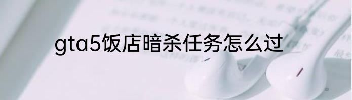 gta5饭店暗杀任务怎么过