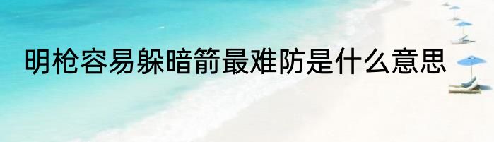 明枪容易躲暗箭最难防是什么意思