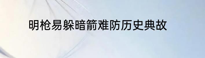 明枪易躲暗箭难防历史典故
