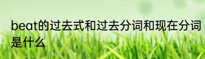 beat的过去式和过去分词和现在分词是什么