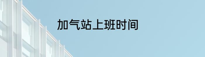 加气站上班时间